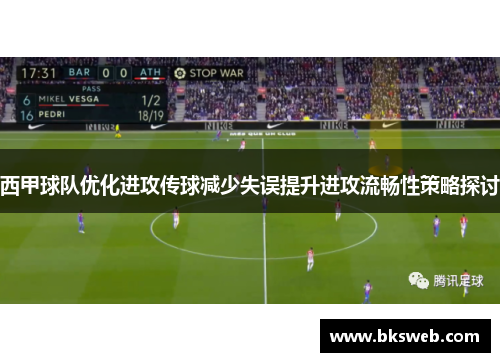 西甲球队优化进攻传球减少失误提升进攻流畅性策略探讨