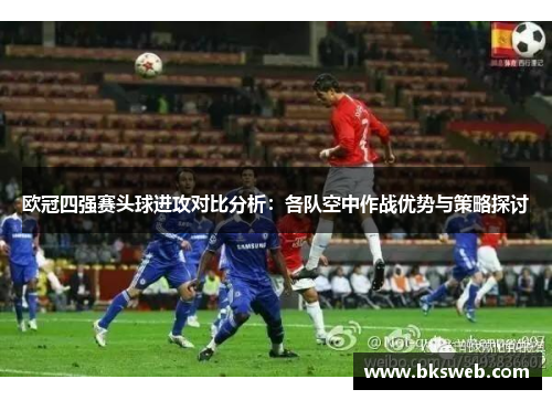 欧冠四强赛头球进攻对比分析：各队空中作战优势与策略探讨