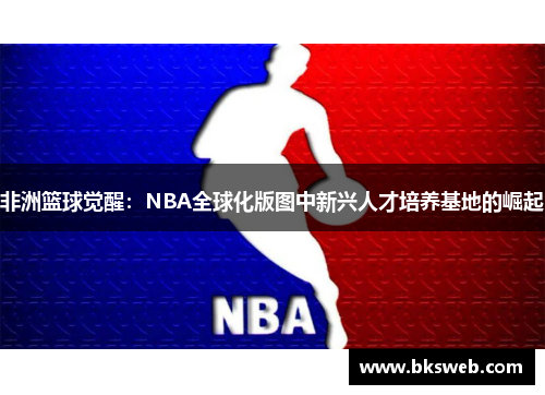 非洲篮球觉醒：NBA全球化版图中新兴人才培养基地的崛起
